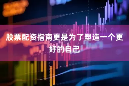 股票配资指南更是为了塑造一个更好的自己