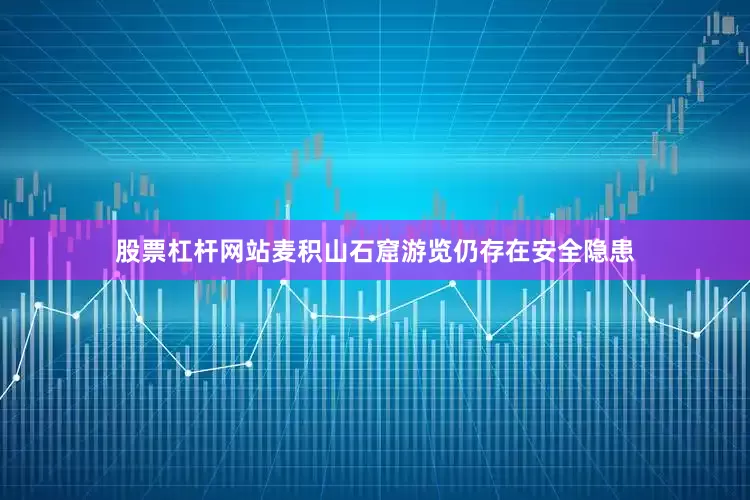 股票杠杆网站麦积山石窟游览仍存在安全隐患