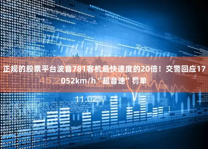 正规的股票平台波音781客机最快速度的20倍！交警回应17052km/h“超音速”罚单