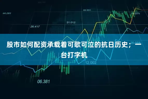 股市如何配资承载着可歌可泣的抗日历史；一台打字机