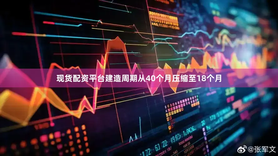 现货配资平台建造周期从40个月压缩至18个月